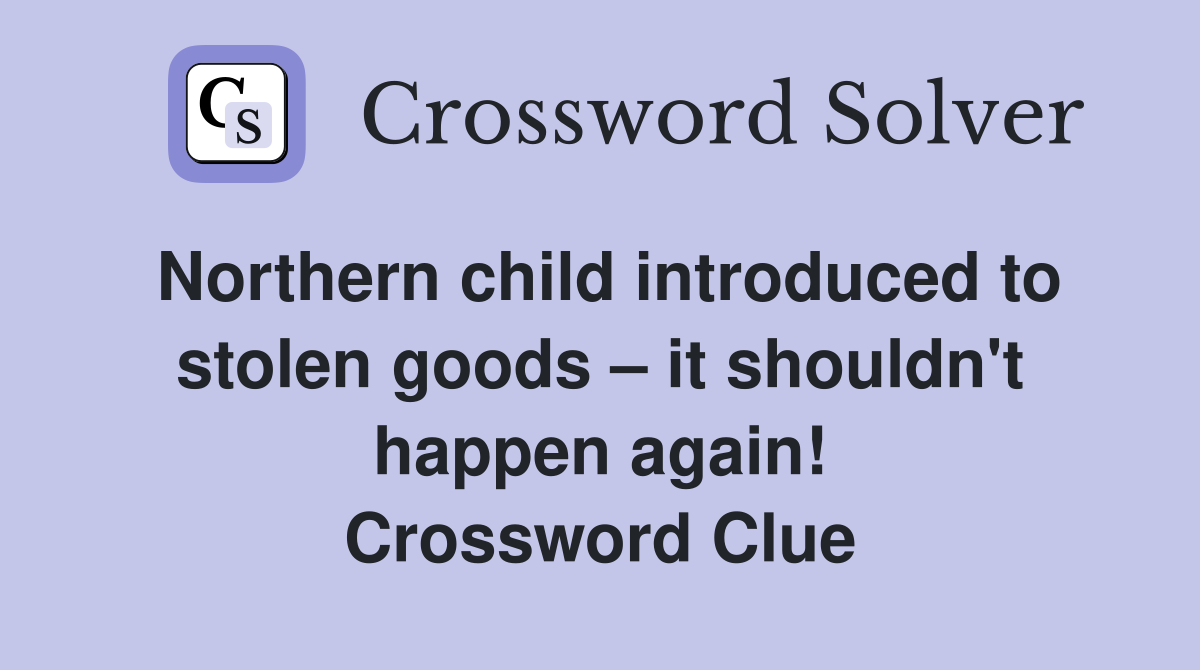 Northern child introduced to stolen goods – it shouldn't happen again! Crossword Clue