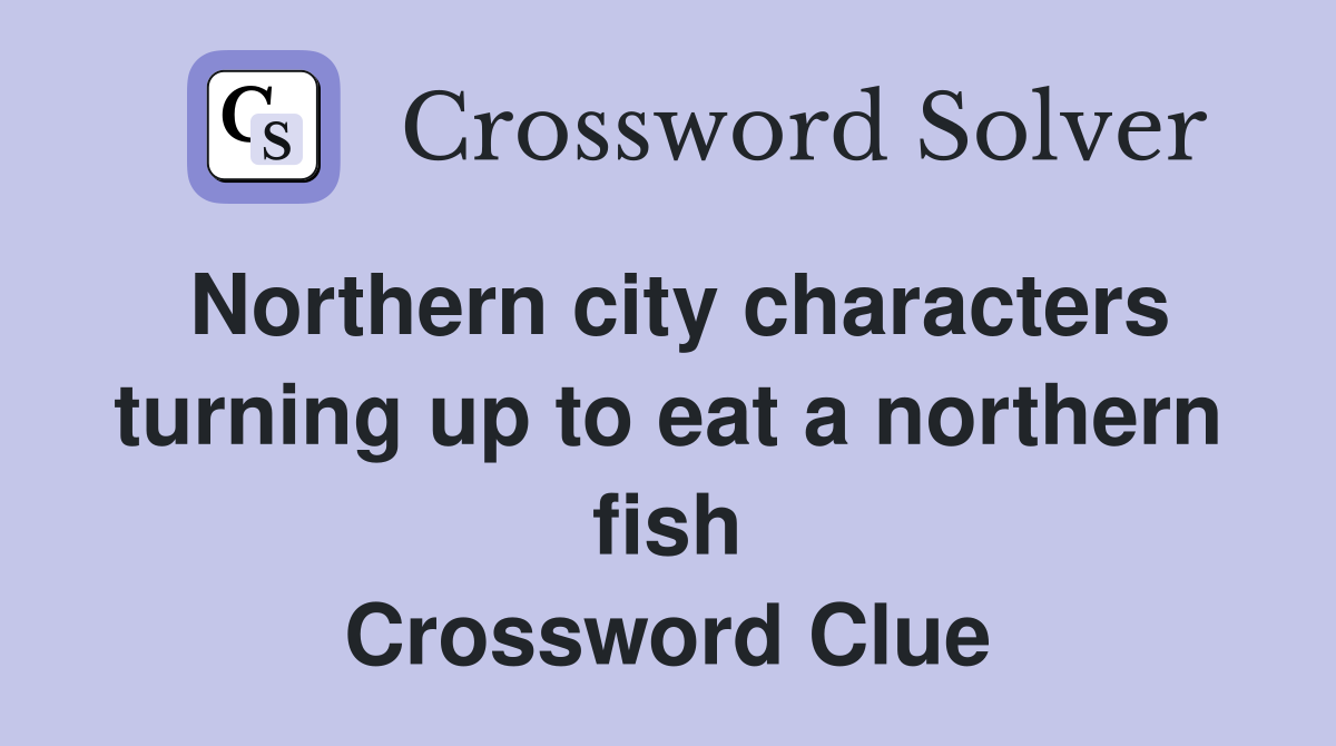 Northern city characters turning up to eat a northern fish Crossword Clue