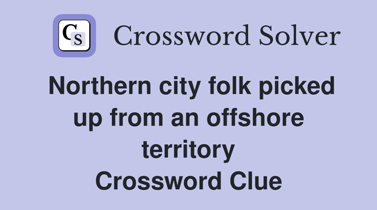Northern city folk picked up from an offshore territory Crossword Clue