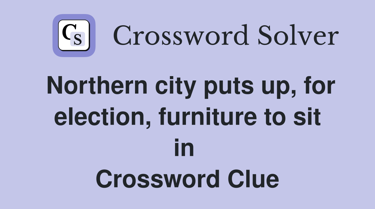 Northern city puts up, for election, furniture to sit in  Crossword Clue