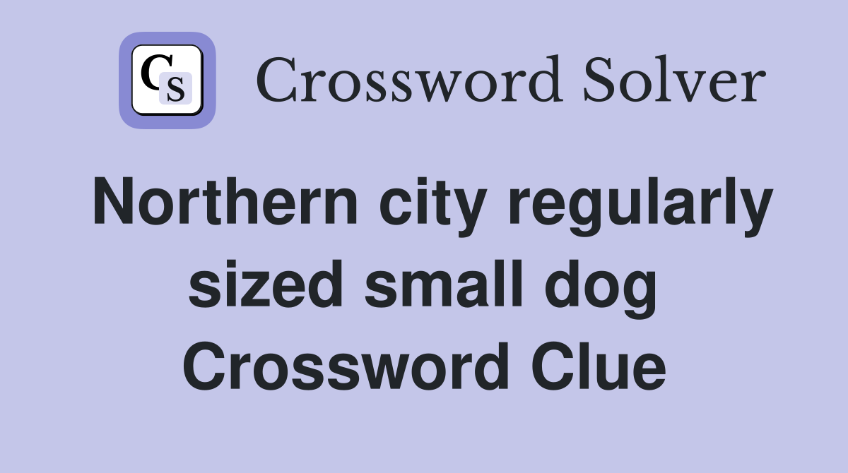 Northern city regularly sized small dog Crossword Clue