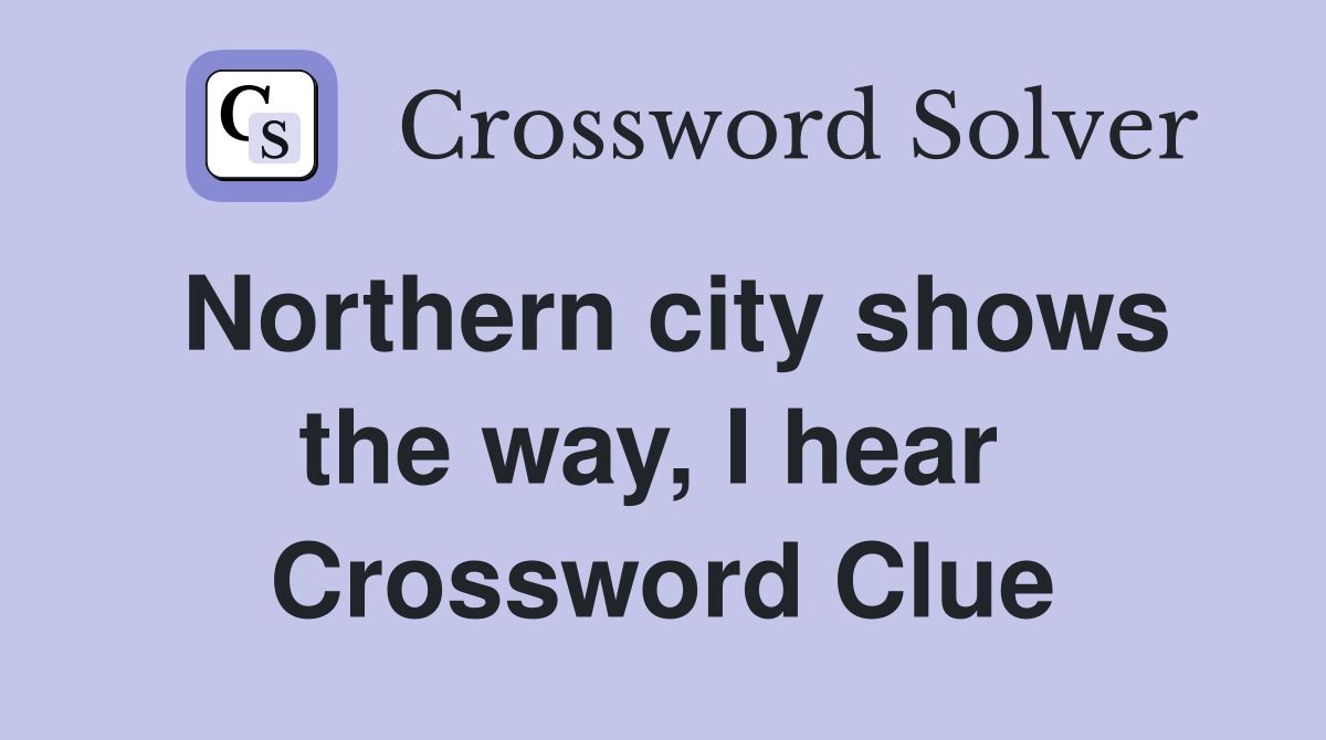 Northern city shows the way, I hear  Crossword Clue