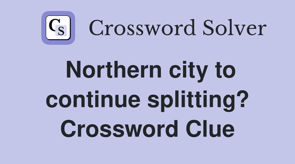 Northern city to continue splitting? Crossword Clue