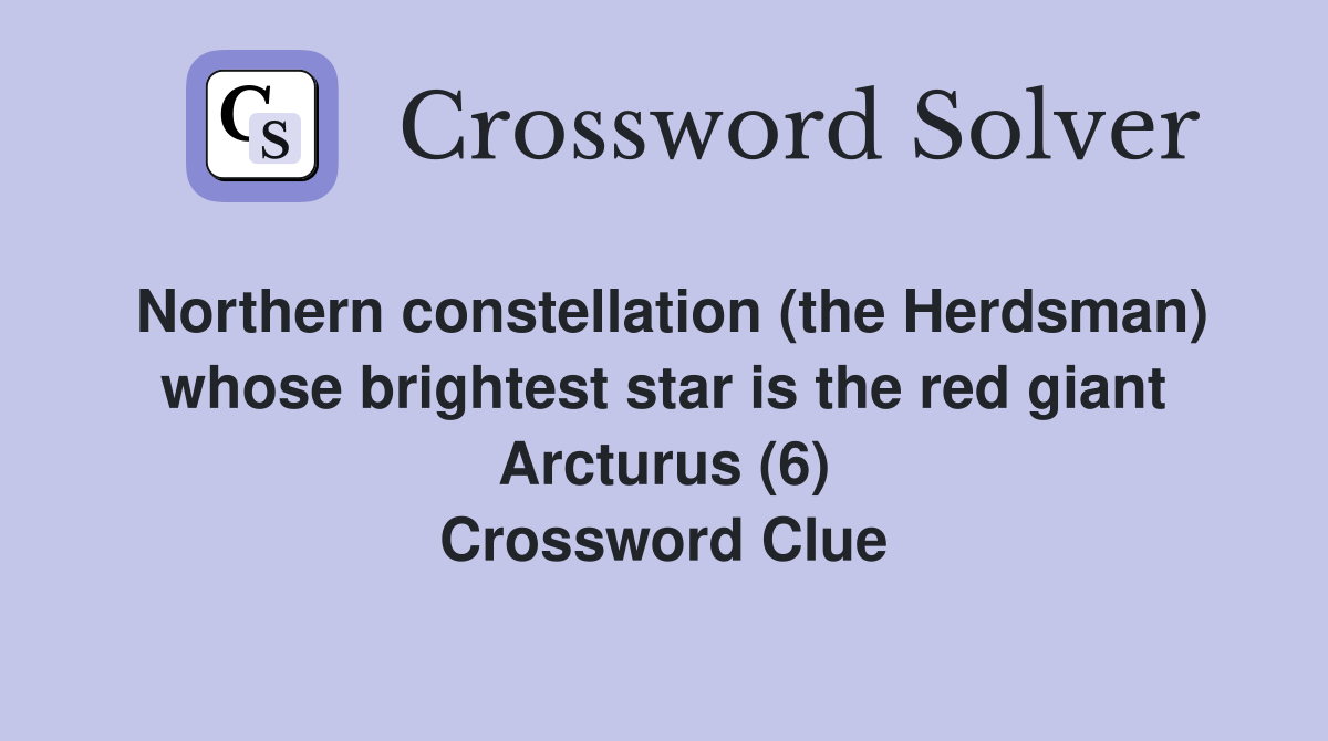 Northern constellation (the Herdsman) whose brightest star is the red giant Arcturus (6) Crossword Clue