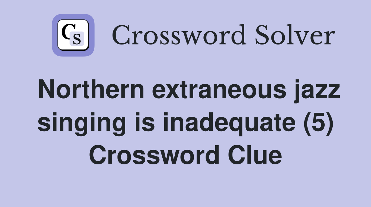 Northern extraneous jazz singing is inadequate (5) Crossword Clue