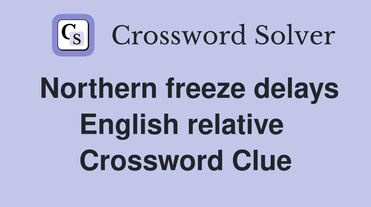 Northern freeze delays English relative  Crossword Clue