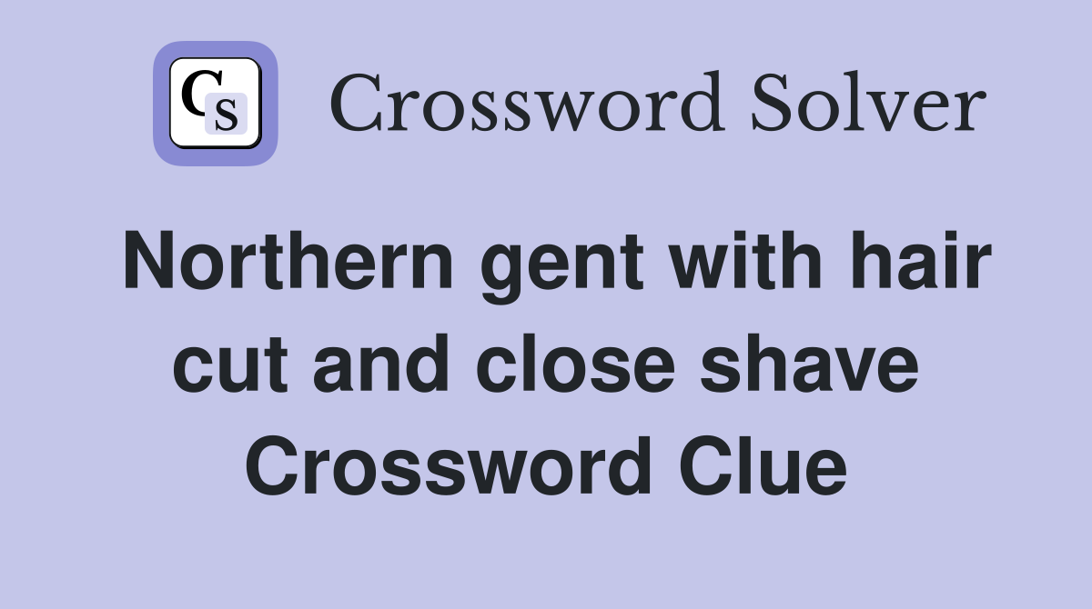 Northern gent with hair cut and close shave Crossword Clue