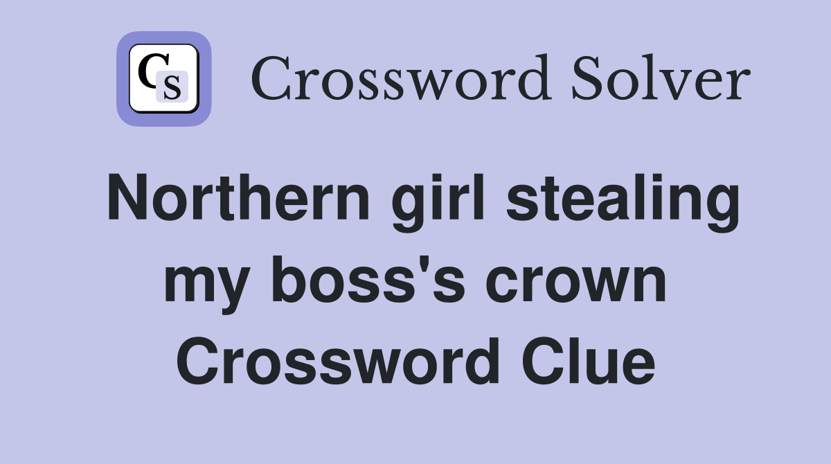 Northern girl stealing my boss's crown Crossword Clue