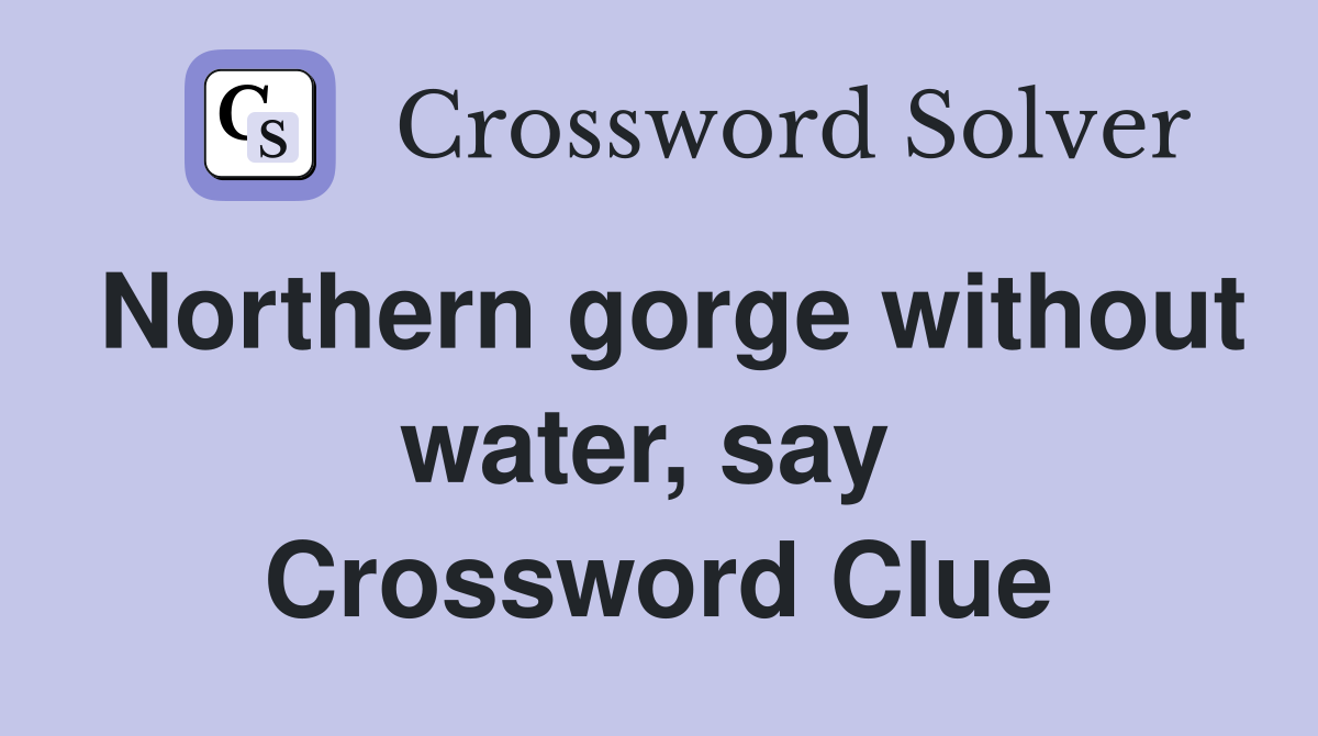 Northern gorge without water, say  Crossword Clue