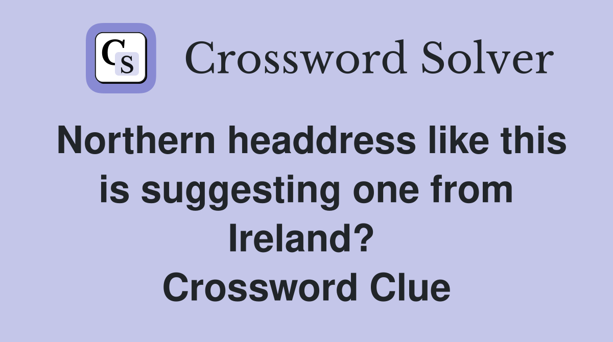 Northern headdress like this is suggesting one from Ireland?  Crossword Clue