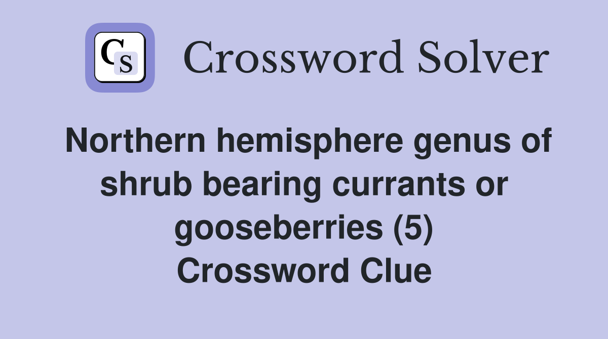 Northern hemisphere genus of shrub bearing currants or gooseberries (5) Crossword Clue