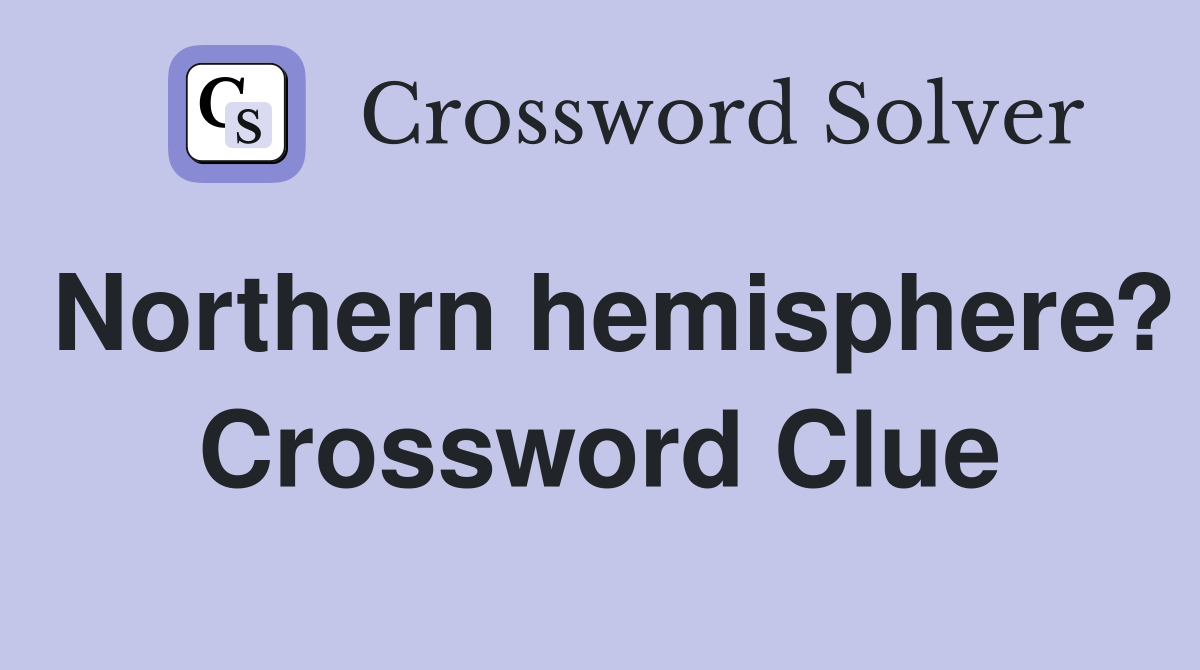 Northern hemisphere? Crossword Clue