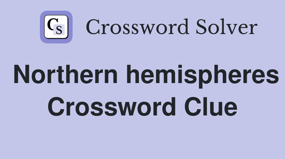 Northern hemispheres Crossword Clue