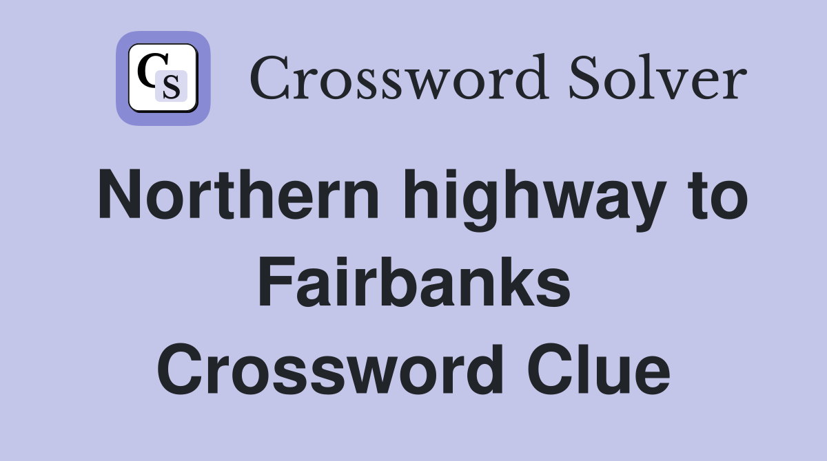 Northern highway to Fairbanks Crossword Clue