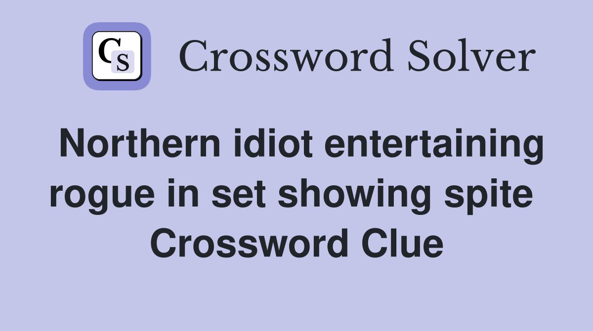 Northern idiot entertaining rogue in set showing spite  Crossword Clue