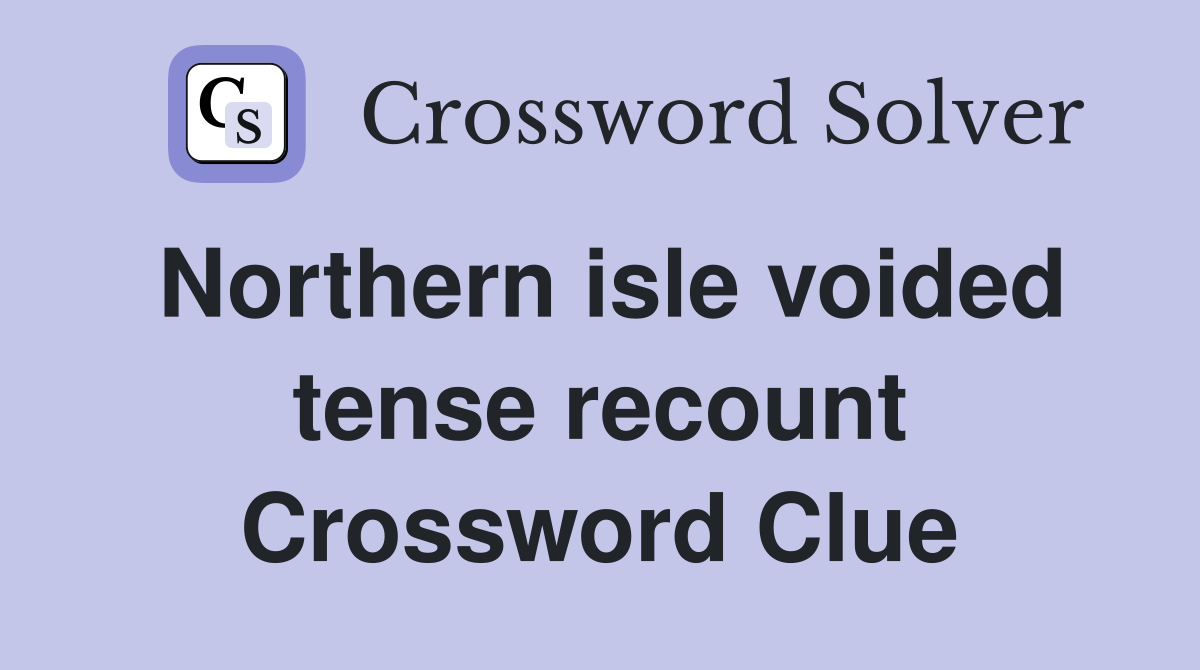 Northern isle voided tense recount Crossword Clue