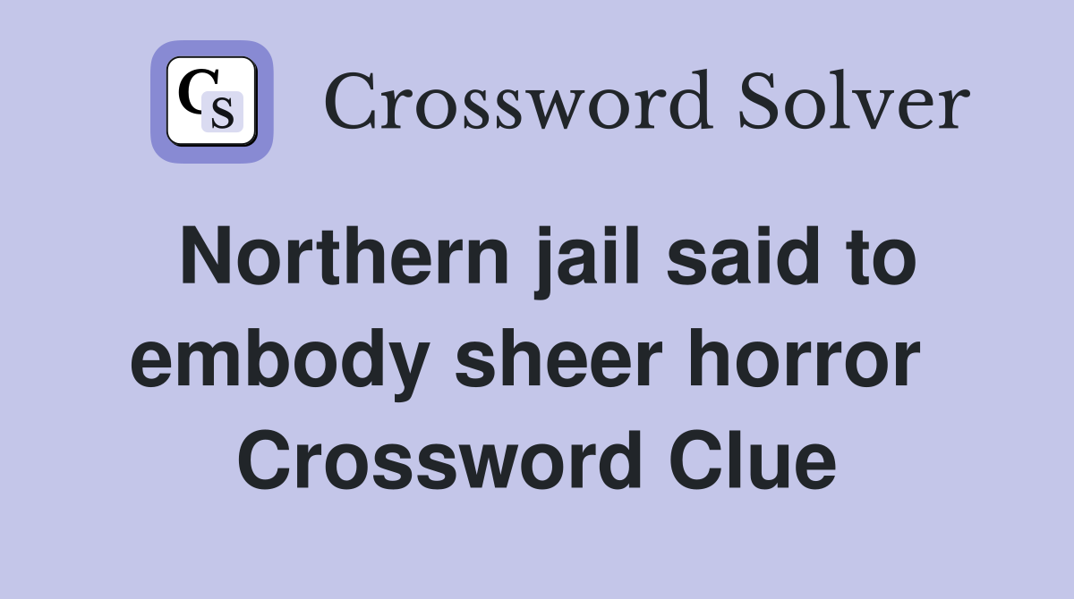 Northern jail said to embody sheer horror  Crossword Clue