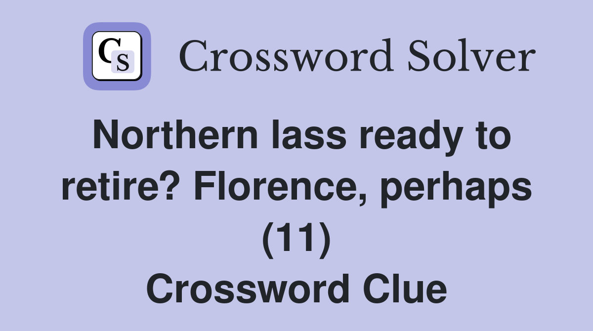 Northern lass ready to retire? Florence, perhaps (11) Crossword Clue