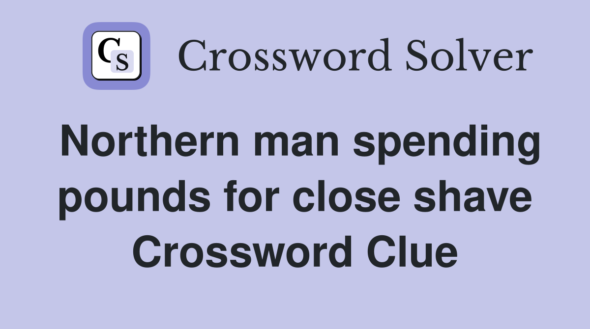 Northern man spending pounds for close shave Crossword Clue