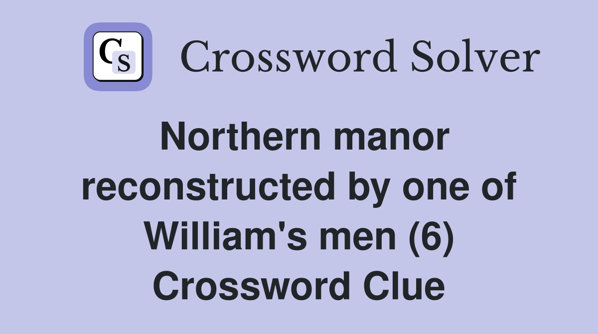 Northern manor reconstructed by one of William's men (6) Crossword Clue