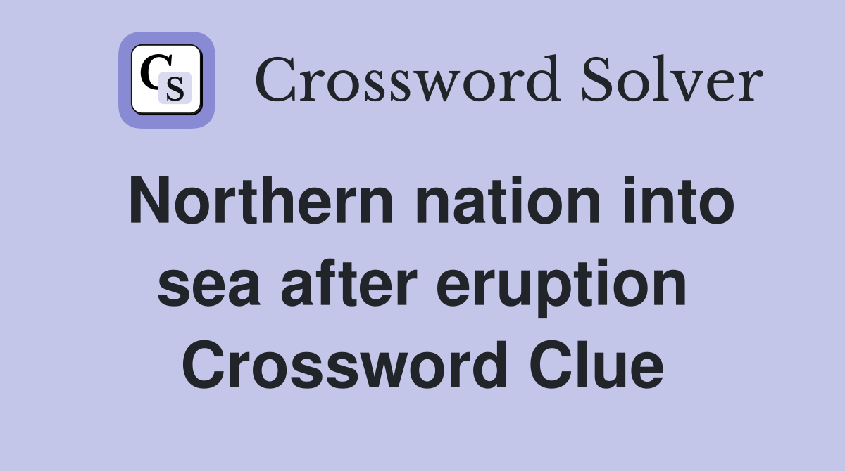 Northern nation into sea after eruption Crossword Clue