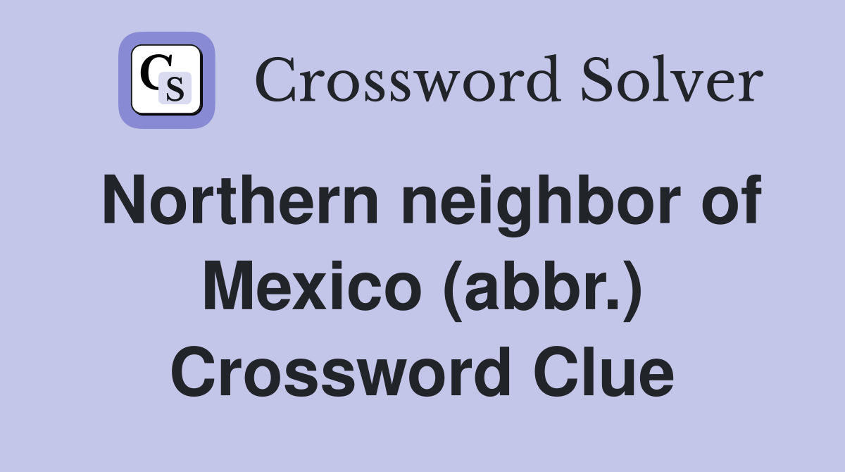 Northern neighbor of Mexico (abbr.) Crossword Clue
