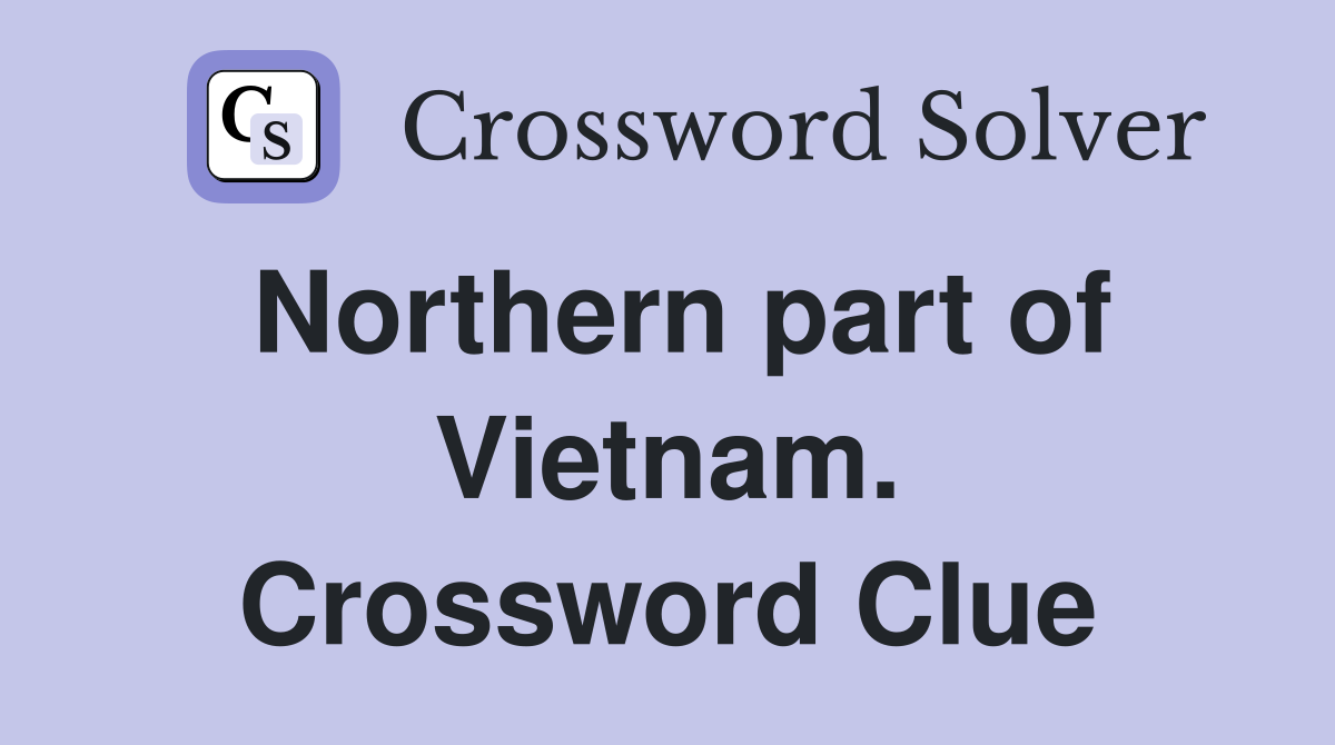 Northern part of Vietnam. Crossword Clue