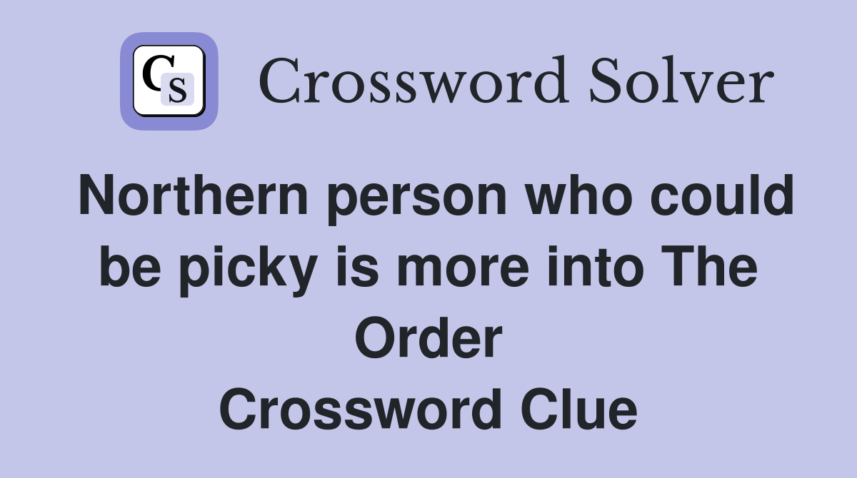 Northern person who could be picky is more into The Order Crossword Clue