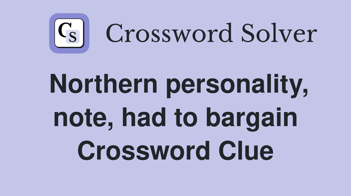 Northern personality, note, had to bargain Crossword Clue
