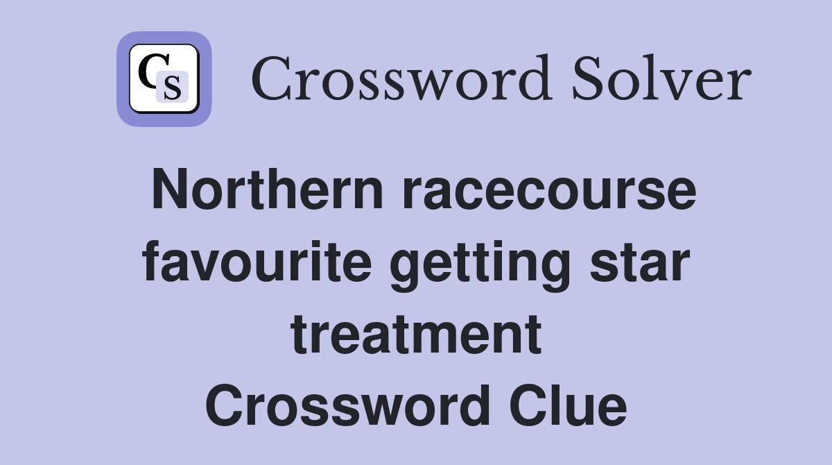 Northern racecourse favourite getting star treatment Crossword Clue