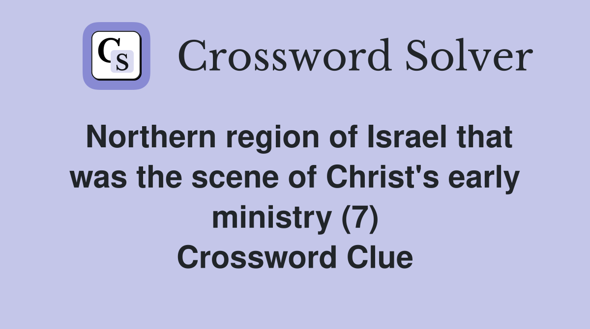 Northern region of Israel that was the scene of Christ's early ministry (7) Crossword Clue