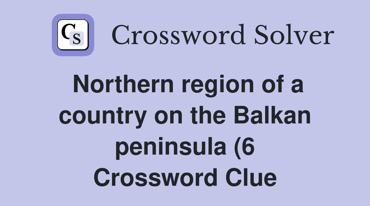 Northern region of a country on the Balkan peninsula (6) Crossword Northern region of a country on the Balkan peninsula (6) Crossword
