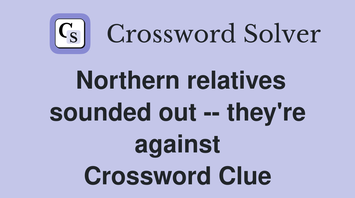 Northern relatives sounded out -- they're against Crossword Clue