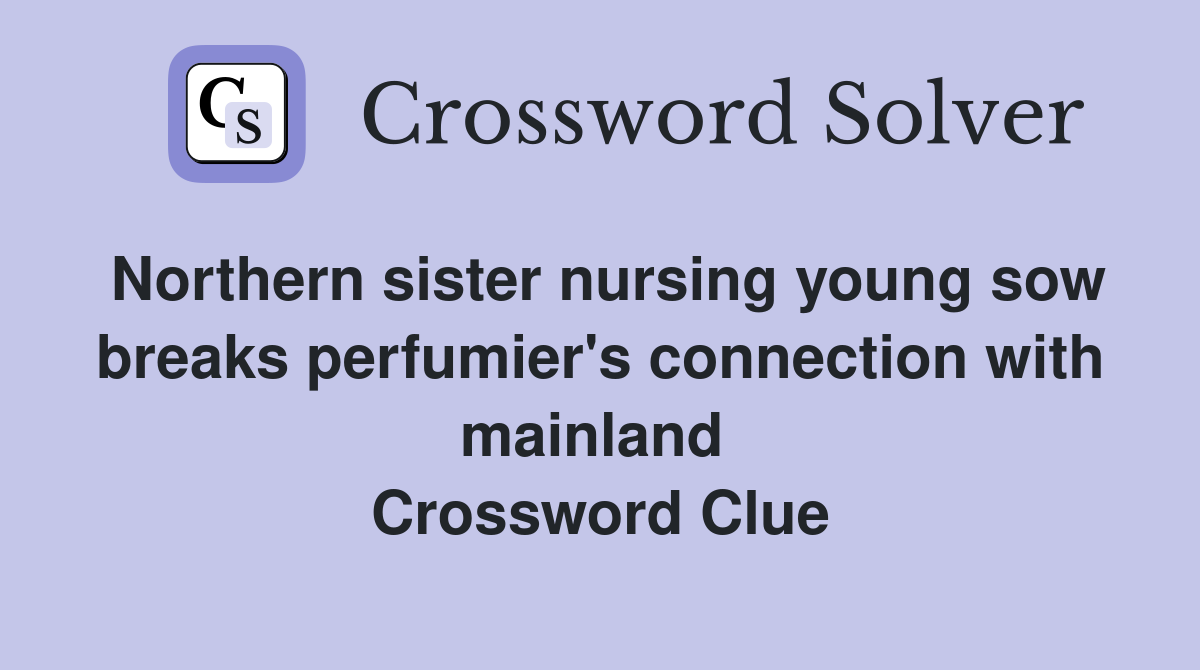 Northern sister nursing young sow breaks perfumier's connection with mainland  Crossword Clue