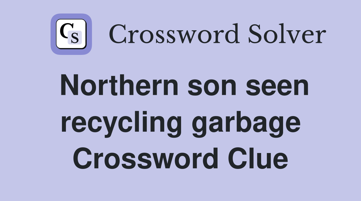 Northern son seen recycling garbage Crossword Clue