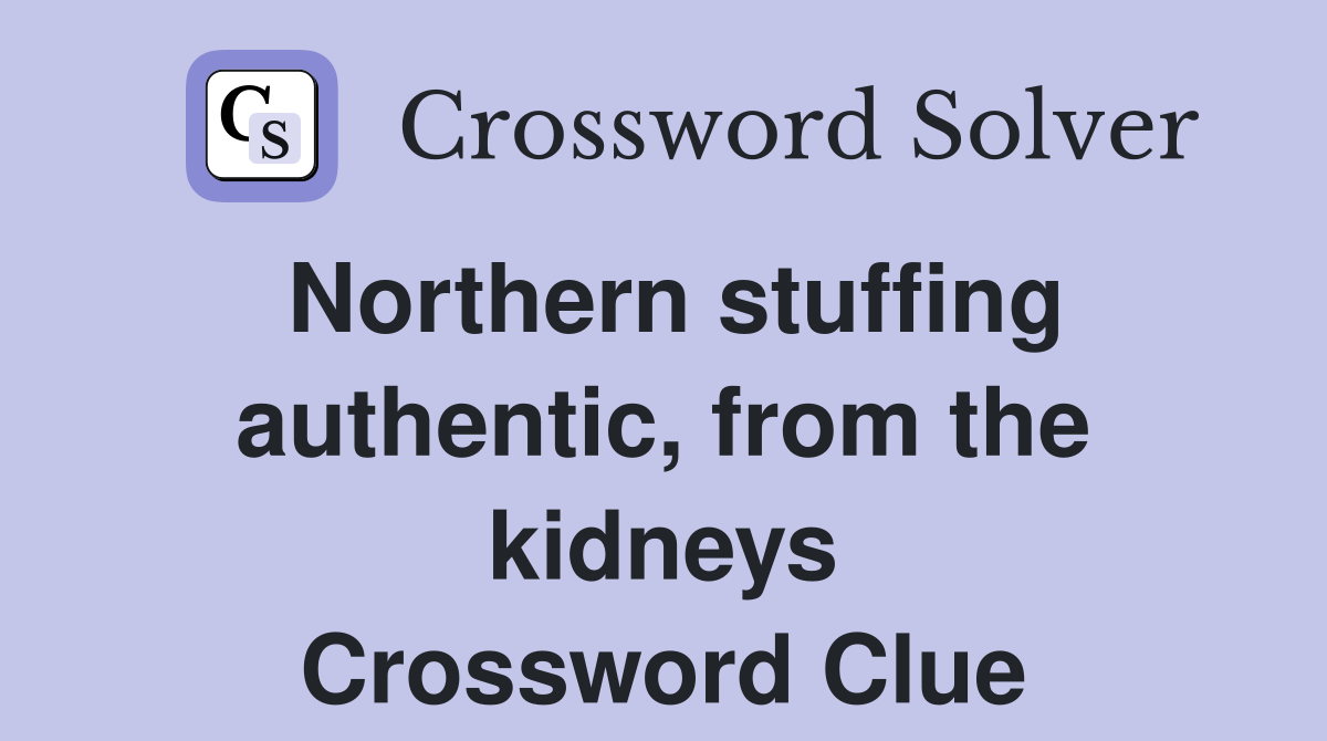 Northern stuffing authentic, from the kidneys Crossword Clue