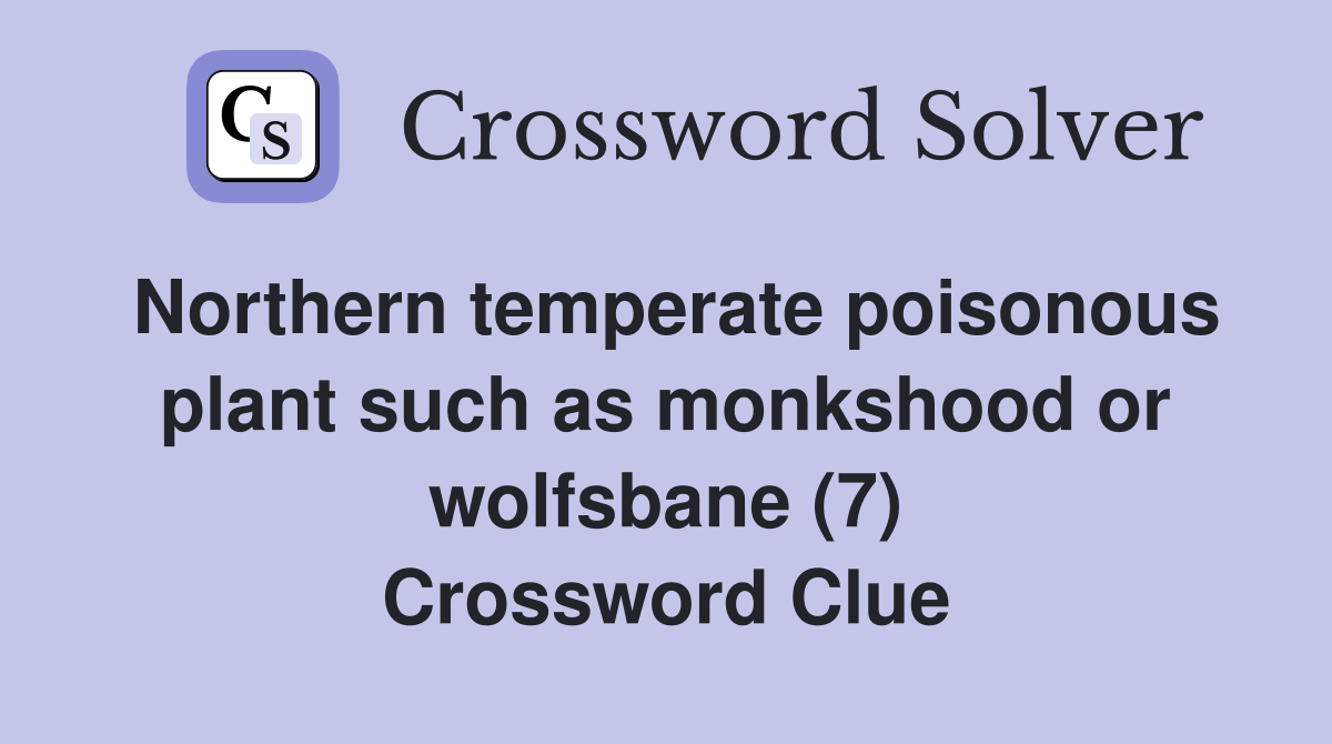 Northern temperate poisonous plant such as monkshood or wolfsbane (7) Crossword Clue