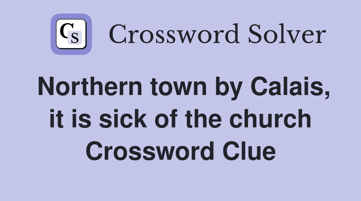 Northern town by Calais, it is sick of the church Crossword Clue