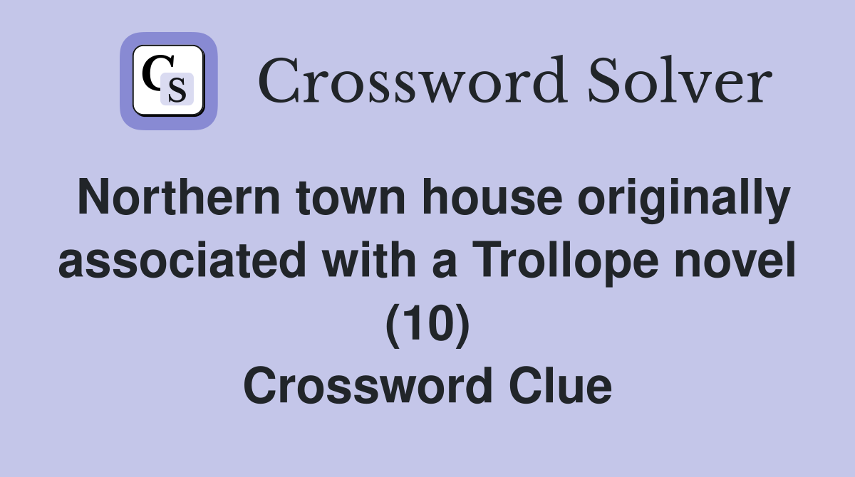 Northern town house originally associated with a Trollope novel (10) Crossword Clue
