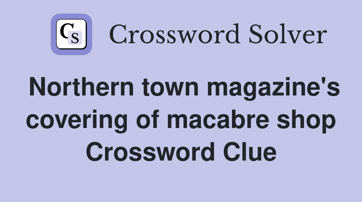 Northern town magazine's covering of macabre shop Crossword Clue
