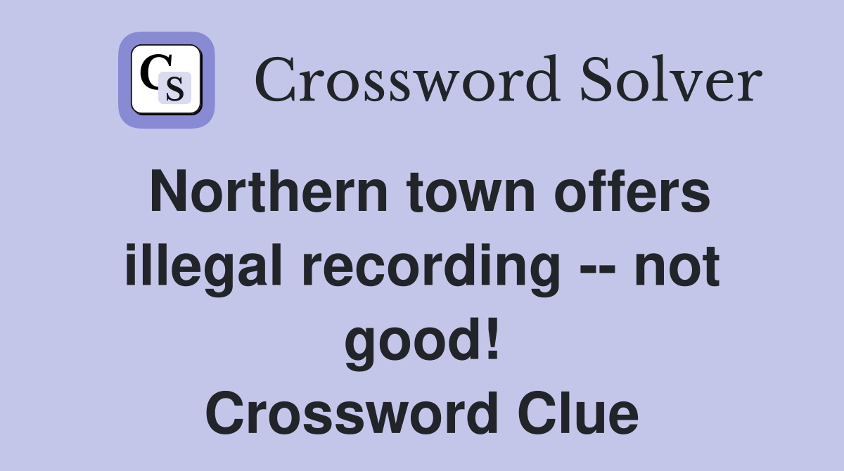 Northern town offers illegal recording -- not good! Crossword Clue