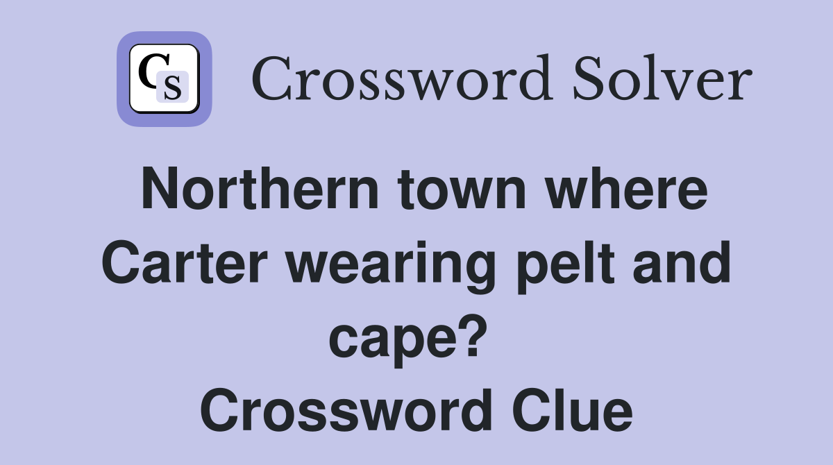 Northern town where Carter wearing pelt and cape?  Crossword Clue