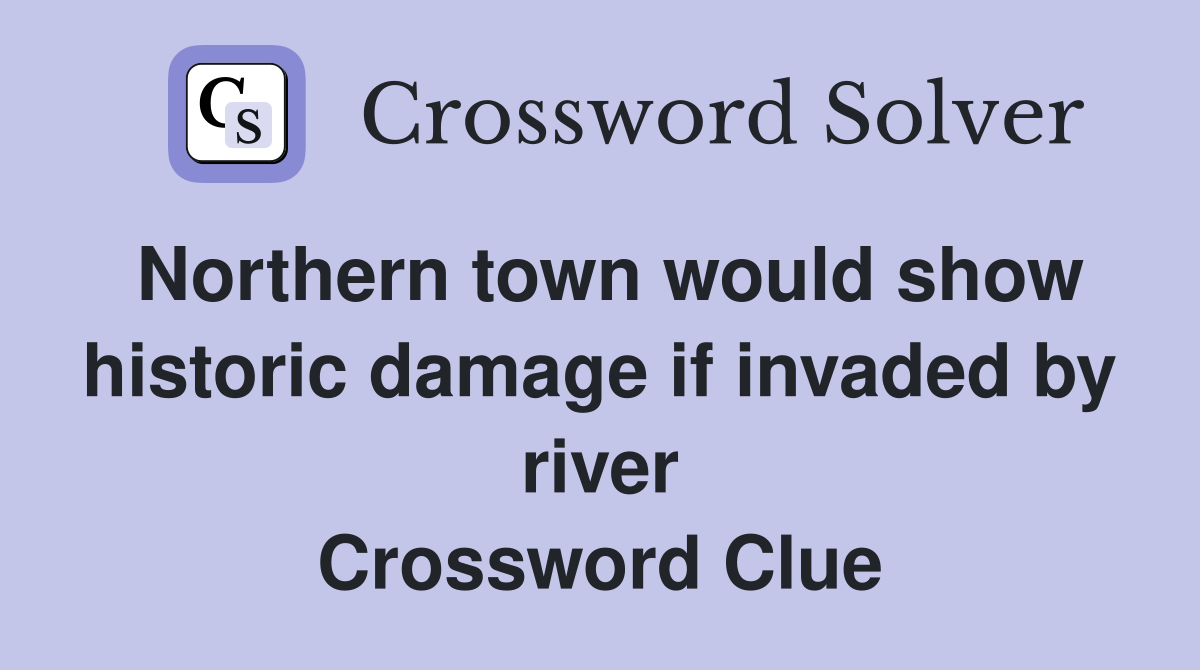 Northern town would show historic damage if invaded by river Crossword Clue