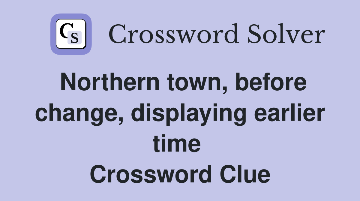 Northern town, before change, displaying earlier time  Crossword Clue