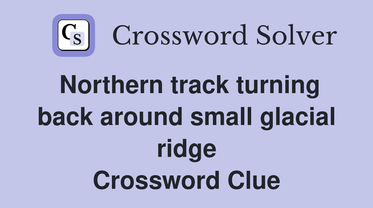 Northern track turning back around small glacial ridge Crossword Clue