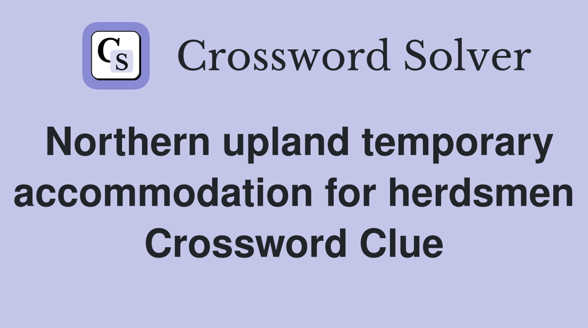 Northern upland temporary accommodation for herdsmen Crossword Clue