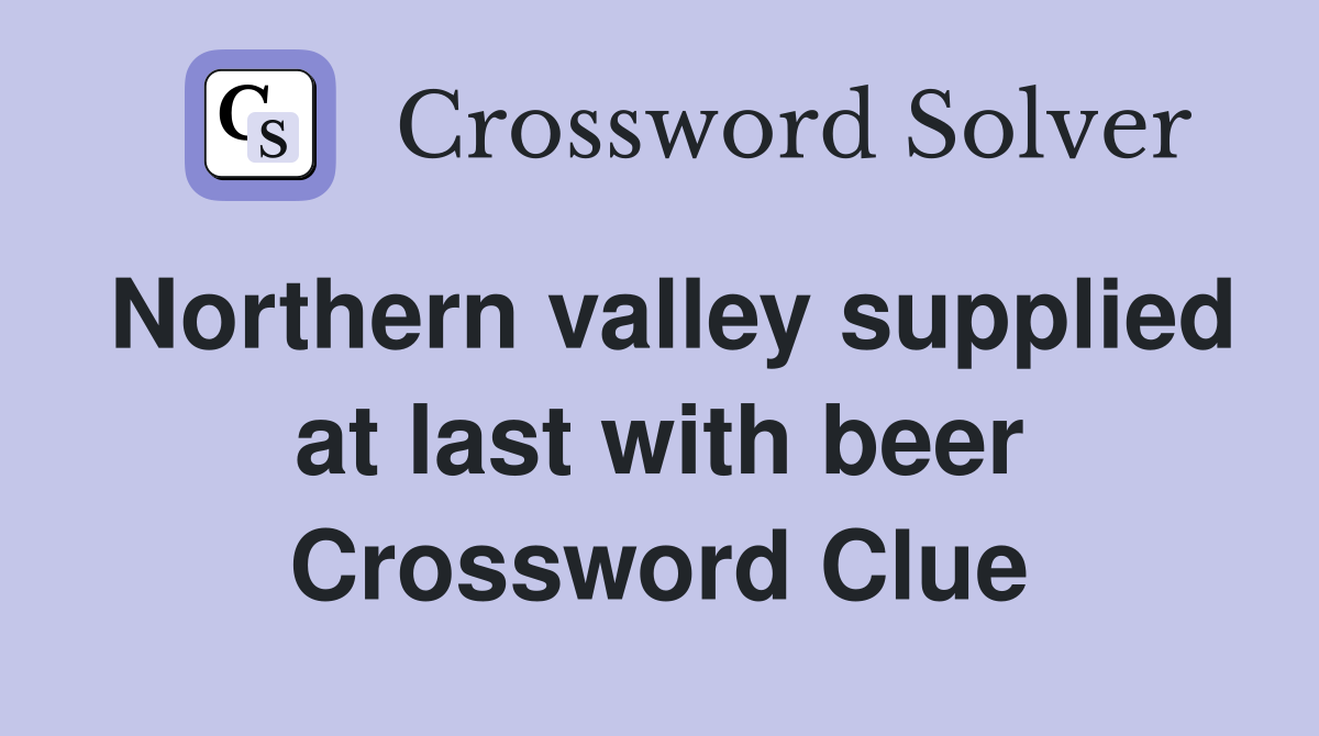 Northern valley supplied at last with beer Crossword Clue