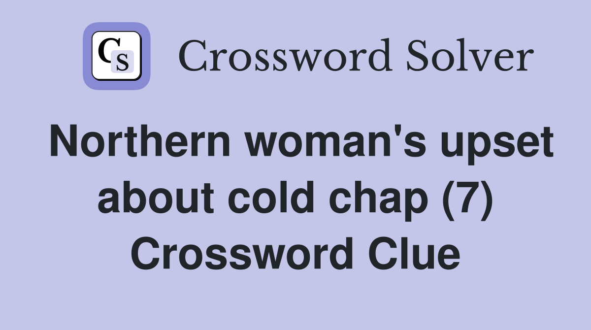 Northern woman's upset about cold chap (7) Crossword Clue