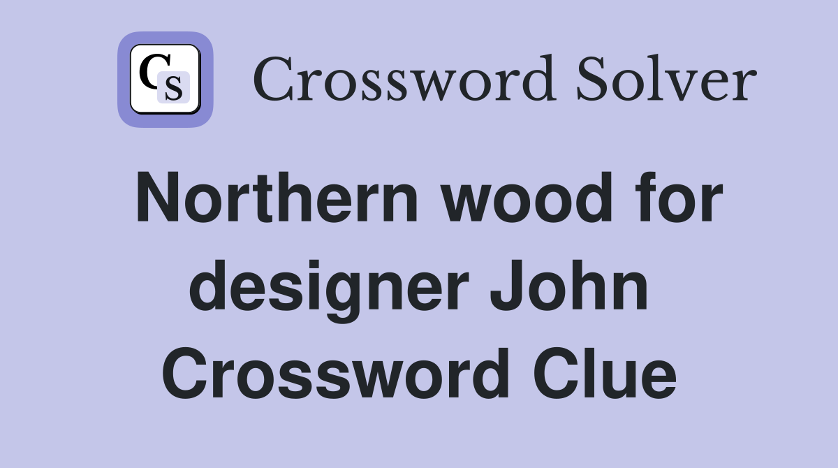 Northern wood for designer John Crossword Clue