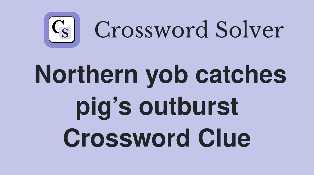 Northern yob catches pig’s outburst Crossword Clue